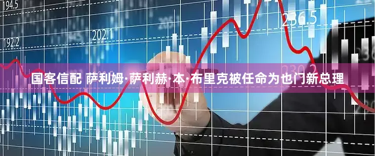国客信配 萨利姆·萨利赫·本·布里克被任命为也门新总理