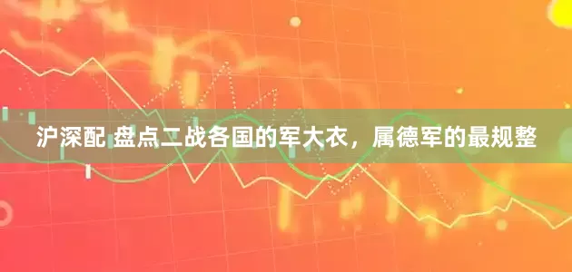 沪深配 盘点二战各国的军大衣，属德军的最规整
