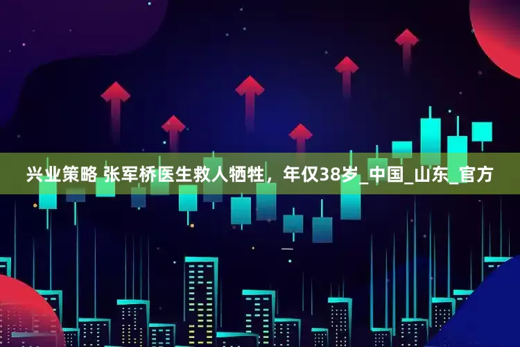 兴业策略 张军桥医生救人牺牲，年仅38岁_中国_山东_官方