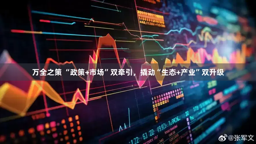 万全之策 “政策+市场”双牵引，撬动“生态+产业”双升级