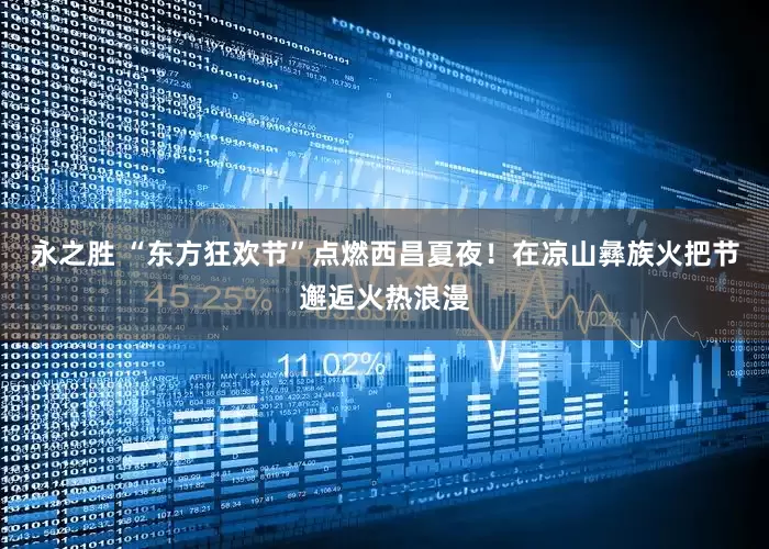 永之胜 “东方狂欢节”点燃西昌夏夜！在凉山彝族火把节邂逅火热浪漫