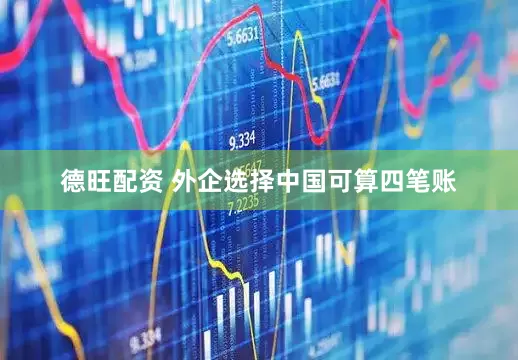 德旺配资 外企选择中国可算四笔账