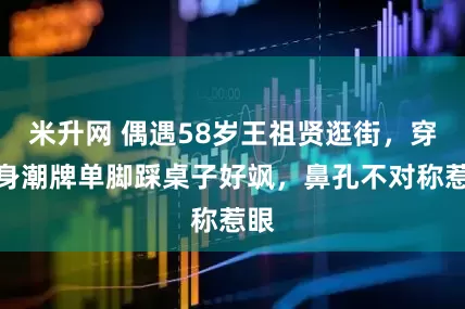 米升网 偶遇58岁王祖贤逛街，穿一身潮牌单脚踩桌子好飒，鼻孔不对称惹眼