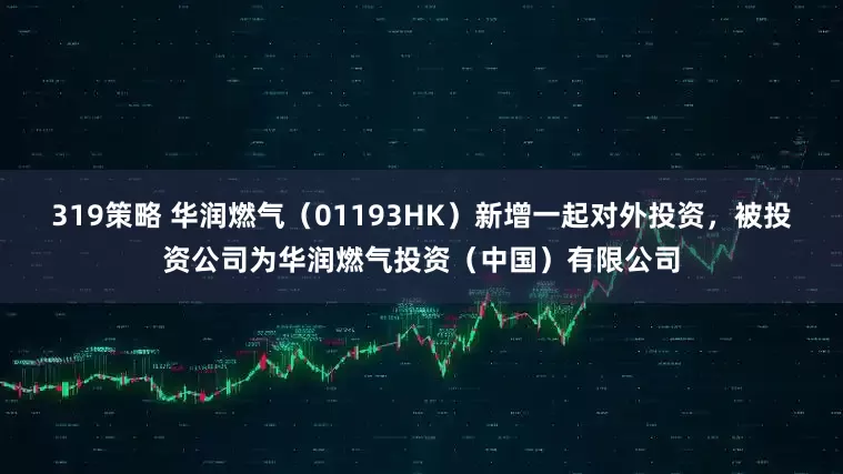 319策略 华润燃气（01193HK）新增一起对外投资，被投资公司为华润燃气投资（中国）有限公司