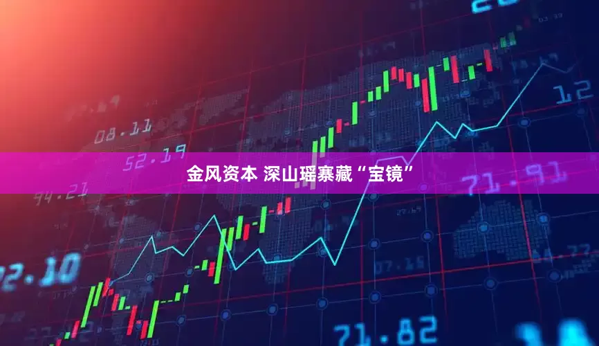 金风资本 深山瑶寨藏“宝镜”
